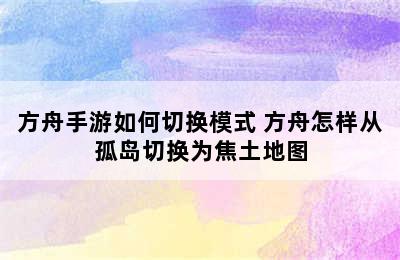 方舟手游如何切换模式 方舟怎样从孤岛切换为焦土地图